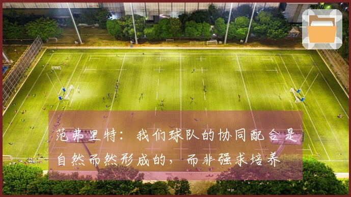 范弗里特：我们球队的协同配合是自然而然形成的，而非强求培养