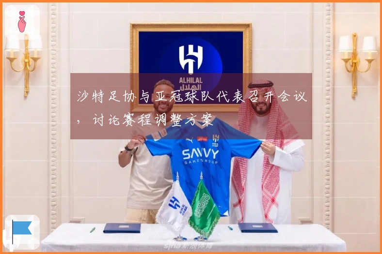 沙特足协与亚冠球队代表召开会议，讨论赛程调整方案