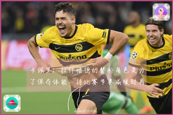 卡佩罗：拉什福德的替补角色是为了保存体能，待比赛节奏减缓时再全力发挥