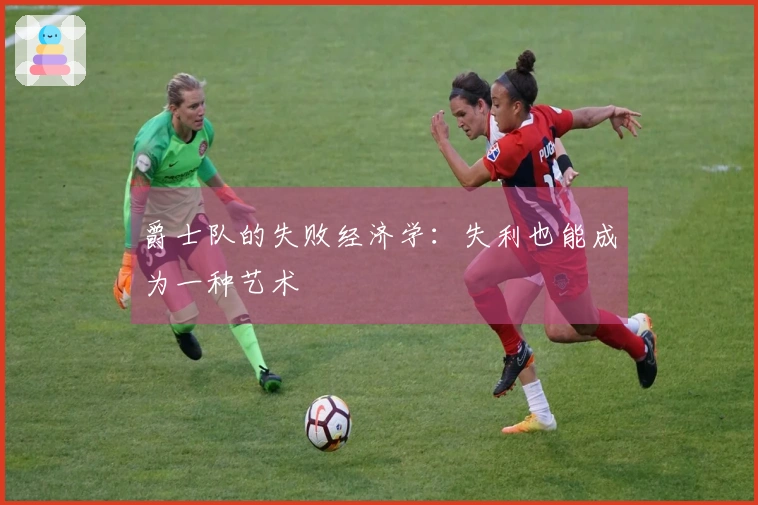 爵士队的失败经济学：失利也能成为一种艺术