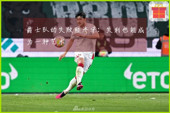 爵士队的失败经济学：失利也能成为一种艺术