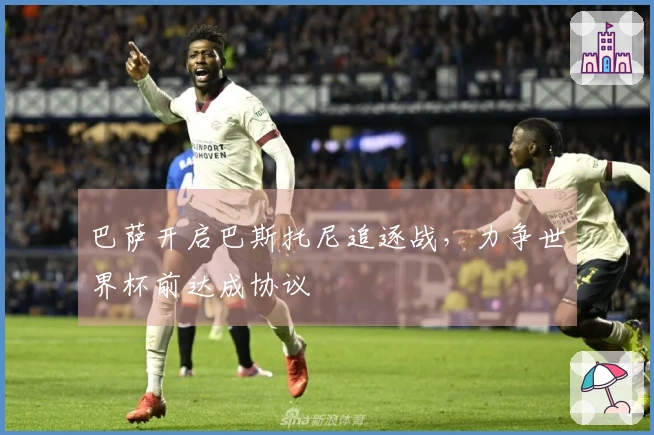 巴萨开启巴斯托尼追逐战，力争世界杯前达成协议