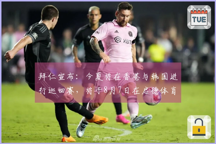 拜仁宣布：今夏将在香港与韩国进行巡回赛，将于8月7日在启德体育场迎战维拉