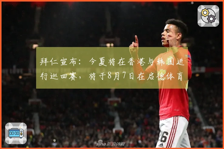拜仁宣布：今夏将在香港与韩国进行巡回赛，将于8月7日在启德体育场迎战维拉