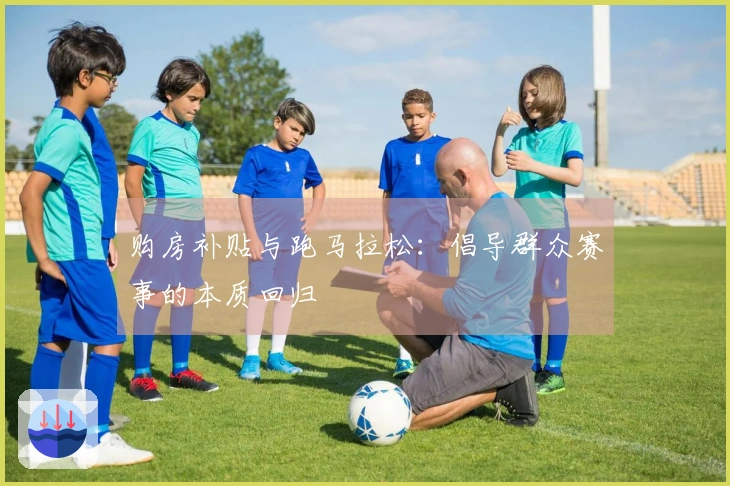 购房补贴与跑马拉松：倡导群众赛事的本质回归