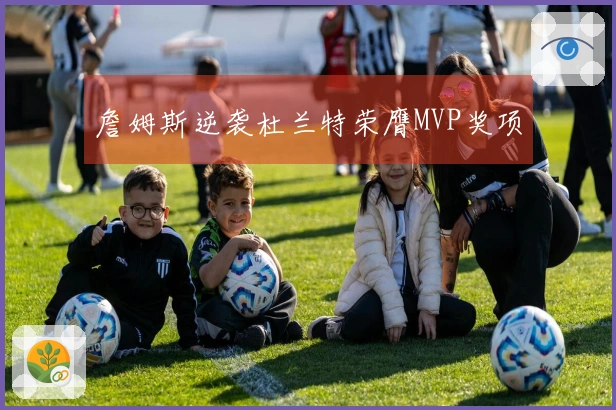 詹姆斯逆袭杜兰特荣膺MVP奖项