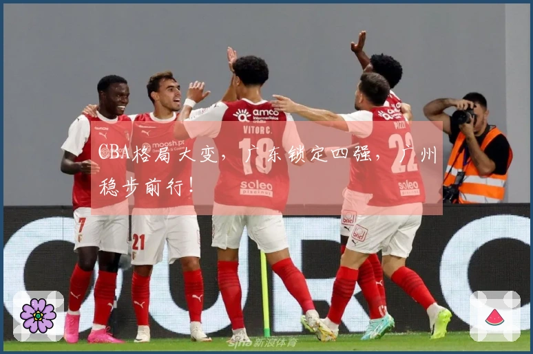 CBA格局大变，广东锁定四强，广州稳步前行！