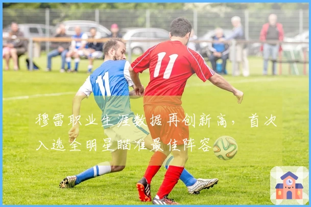 穆雷职业生涯数据再创新高，首次入选全明星瞄准最佳阵容