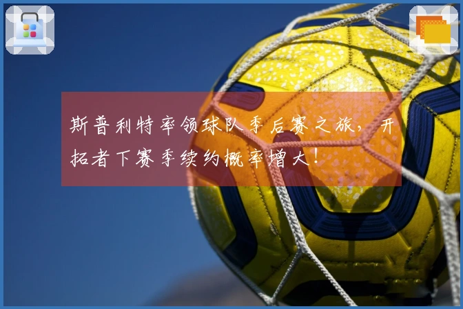 斯普利特率领球队季后赛之旅，开拓者下赛季续约概率增大！